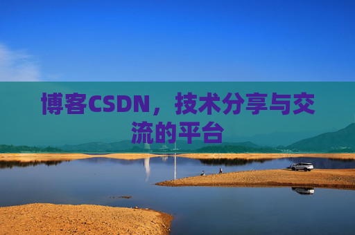 博客CSDN，技术分享与交流的平台